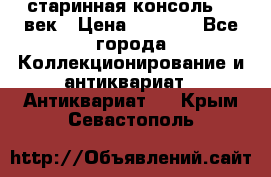 старинная консоль 19 век › Цена ­ 7 500 - Все города Коллекционирование и антиквариат » Антиквариат   . Крым,Севастополь